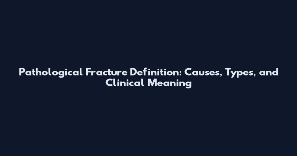 Pathological Fracture Definition: Causes, Types, and Clinical Meaning