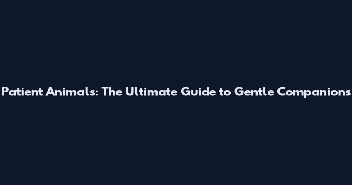 Patient Animals: The Ultimate Guide to Gentle Companions