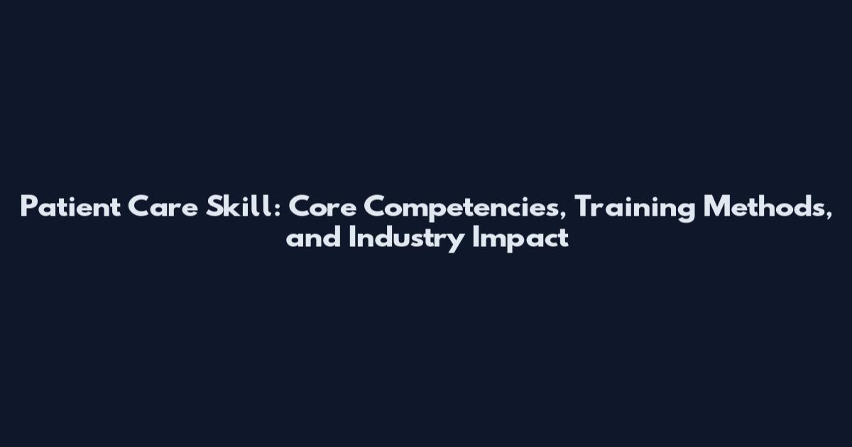 Patient Care Skill: Core Competencies, Training Methods, and Industry Impact