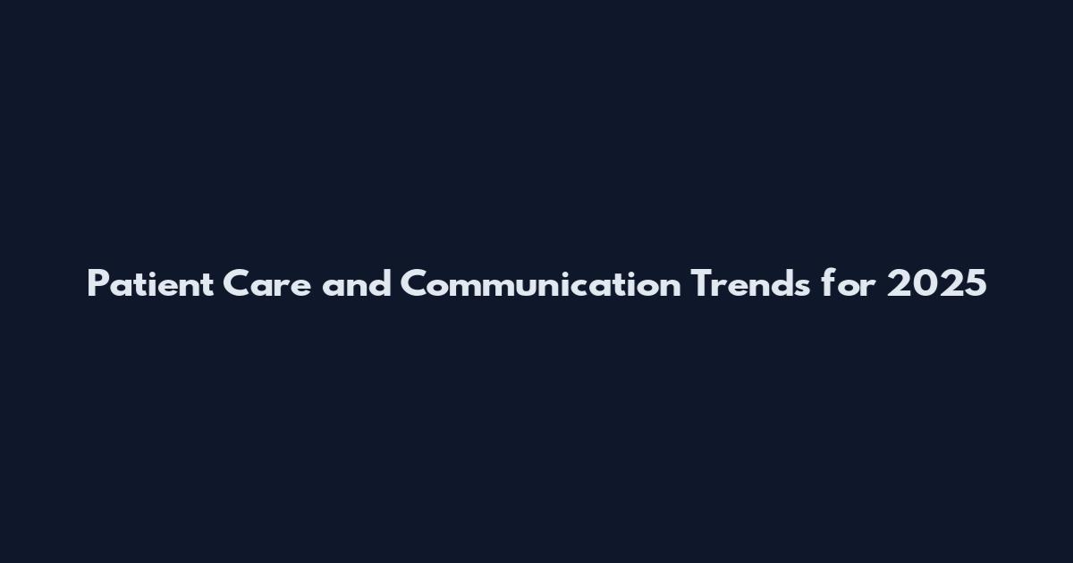 Patient Care and Communication Trends for 2025