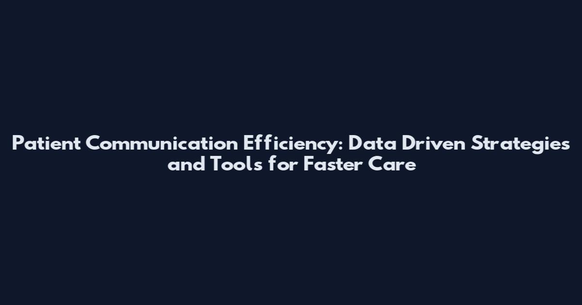 Patient Communication Efficiency: Data Driven Strategies and Tools for Faster Care