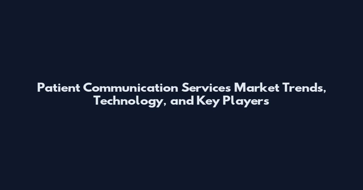 Patient Communication Services Market Trends, Technology, and Key Players