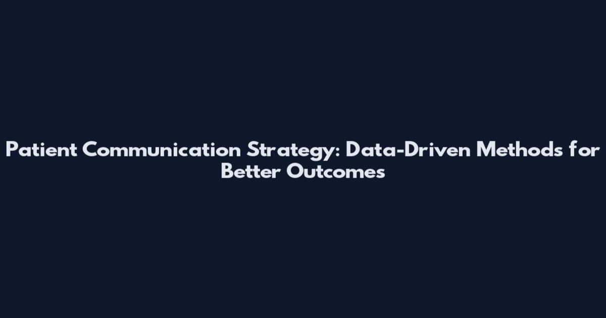 Patient Communication Strategy: Data-Driven Methods for Better Outcomes
