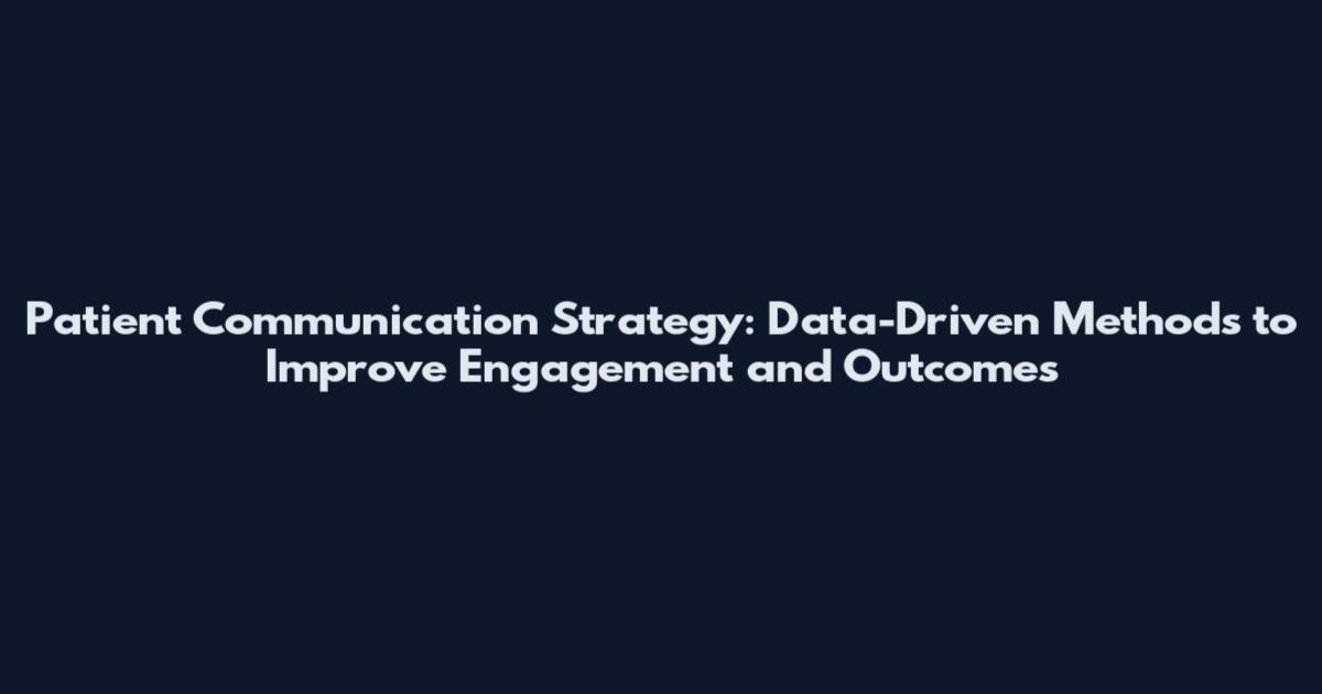 Patient Communication Strategy: Data-Driven Methods to Improve Engagement and Outcomes