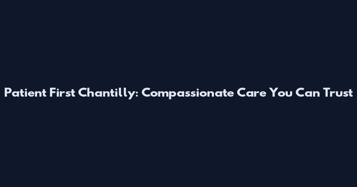 Patient First Chantilly: Compassionate Care You Can Trust