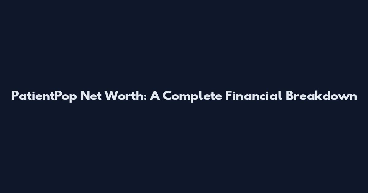 PatientPop Net Worth: A Complete Financial Breakdown