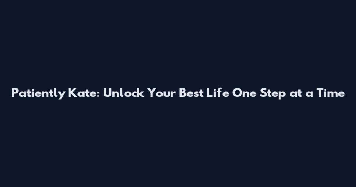 Patiently Kate: Unlock Your Best Life One Step at a Time