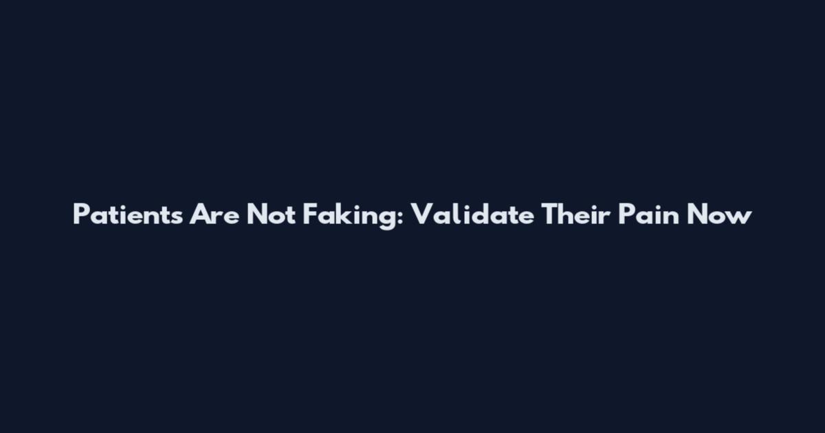Patients Are Not Faking: Validate Their Pain Now
