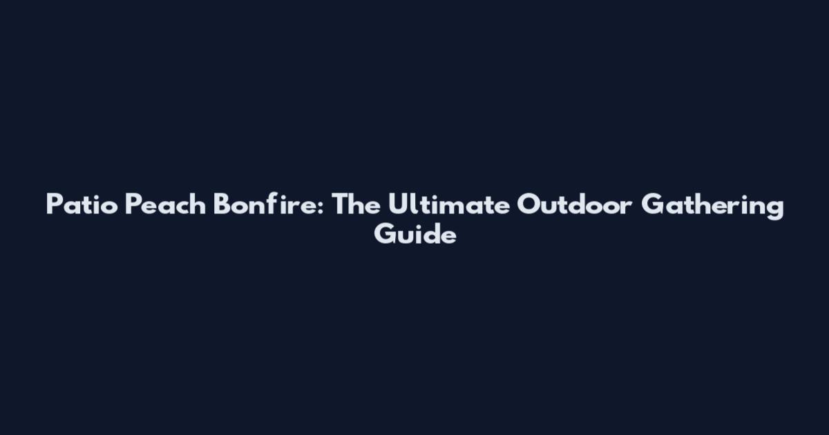 Patio Peach Bonfire: The Ultimate Outdoor Gathering Guide