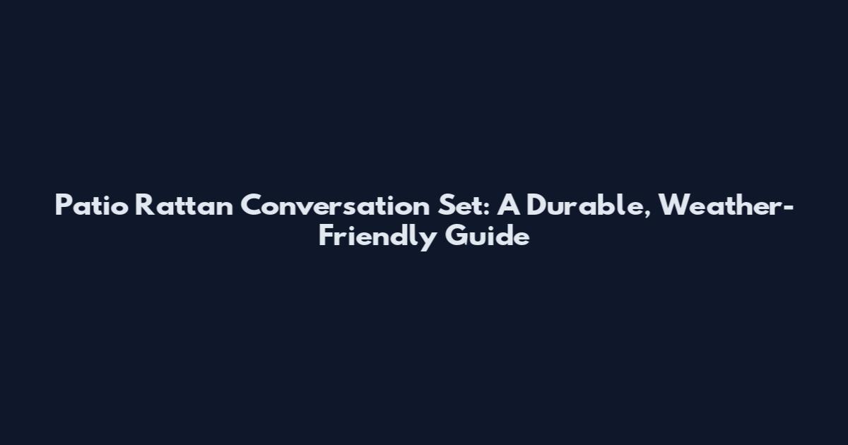 Patio Rattan Conversation Set: A Durable, Weather-Friendly Guide