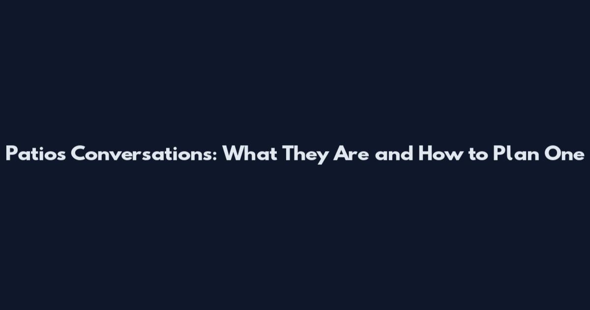 Patios Conversations: What They Are and How to Plan One