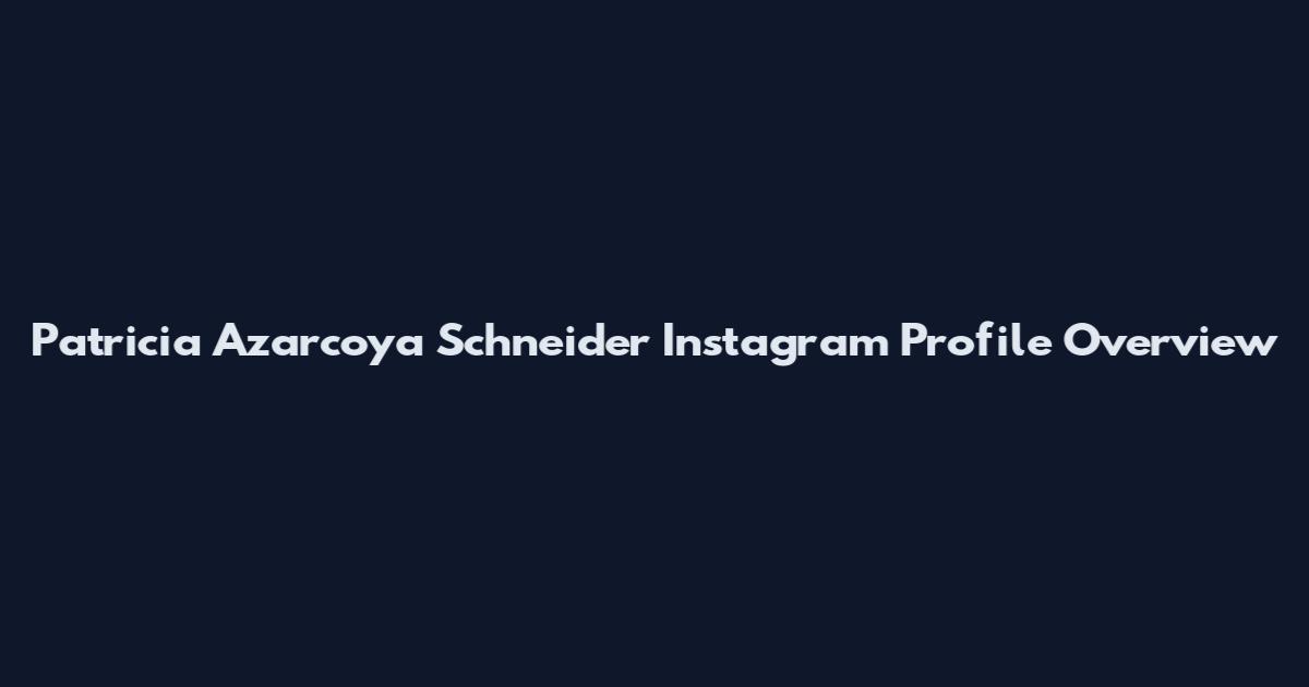 Patricia Azarcoya Schneider Instagram Profile Overview