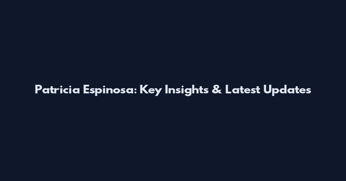 Patricia Espinosa: Key Insights & Latest Updates