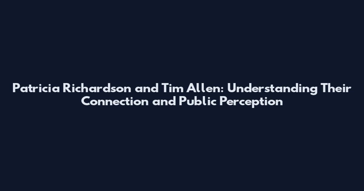 Patricia Richardson and Tim Allen: Understanding Their Connection and Public Perception