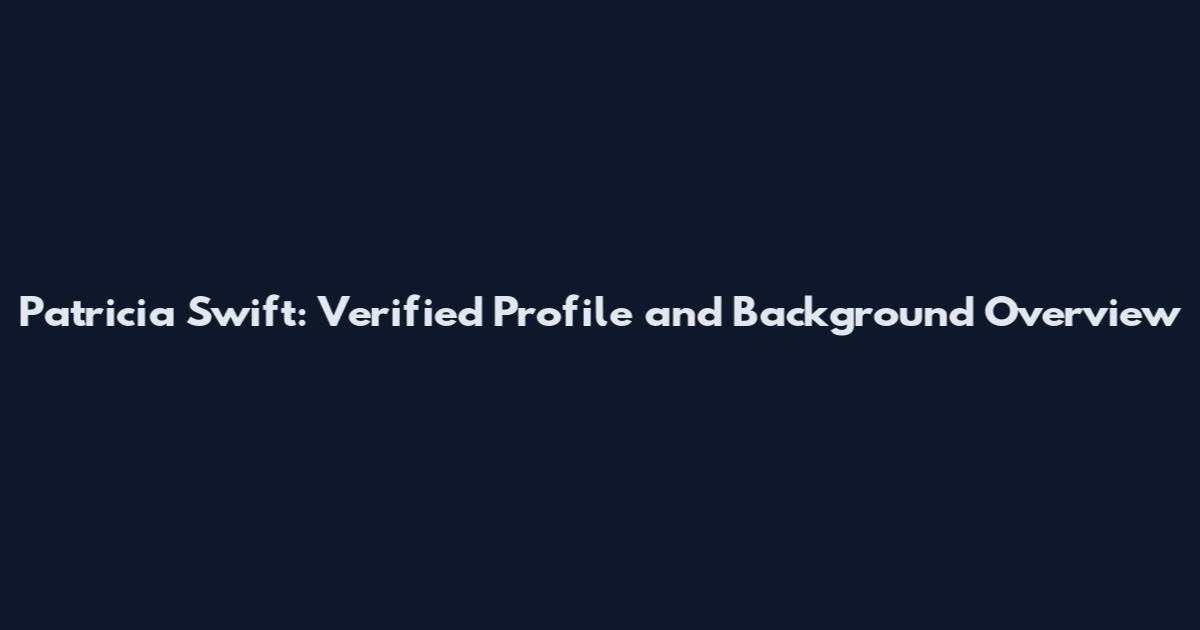 Patricia Swift: Verified Profile and Background Overview