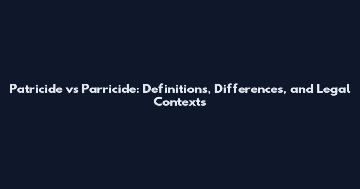 Patricide vs Parricide: Definitions, Differences, and Legal Contexts