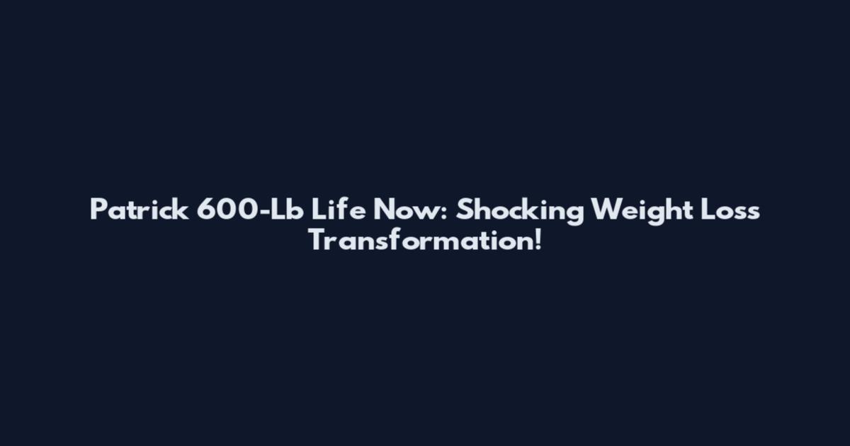 Patrick 600-Lb Life Now: Shocking Weight Loss Transformation!