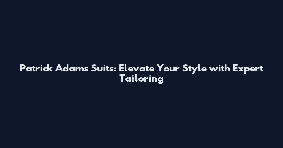 Patrick Adams Suits: Elevate Your Style with Expert Tailoring