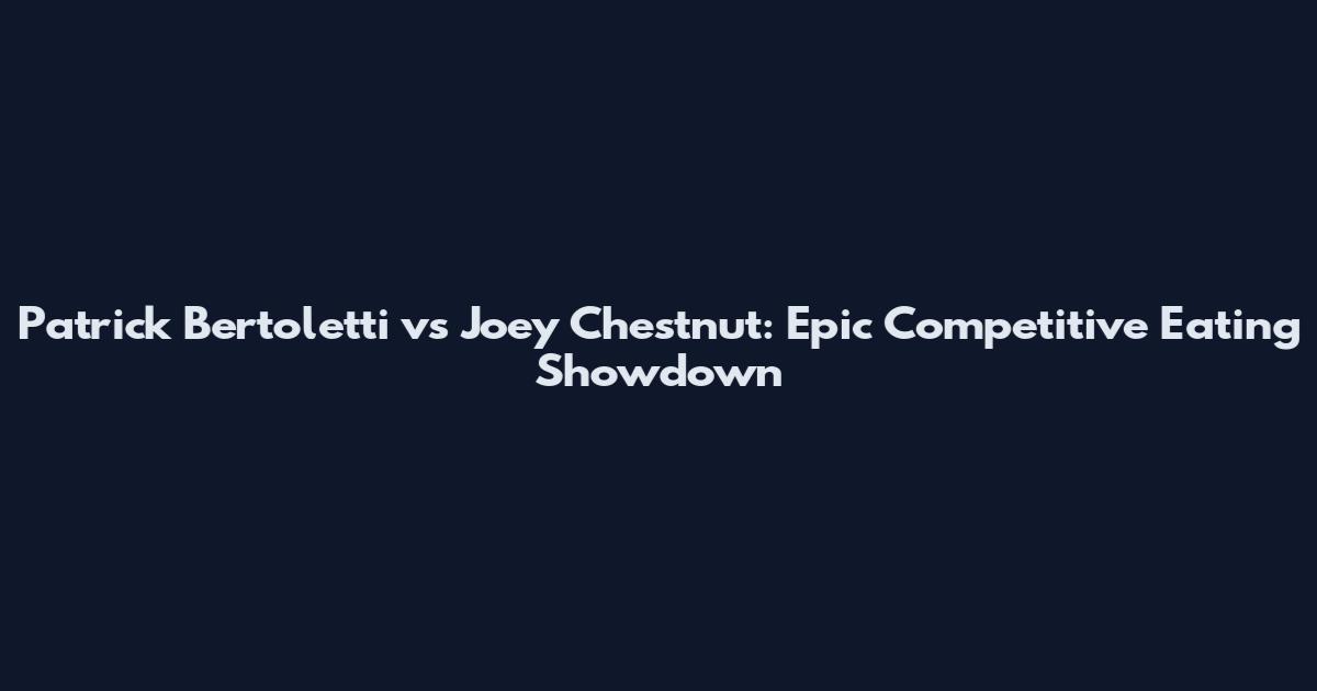 Patrick Bertoletti vs Joey Chestnut: Epic Competitive Eating Showdown