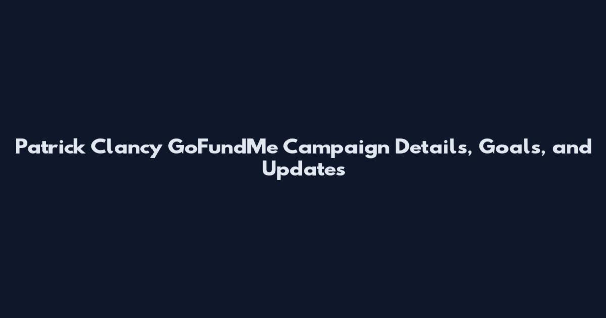 Patrick Clancy GoFundMe Campaign Details, Goals, and Updates