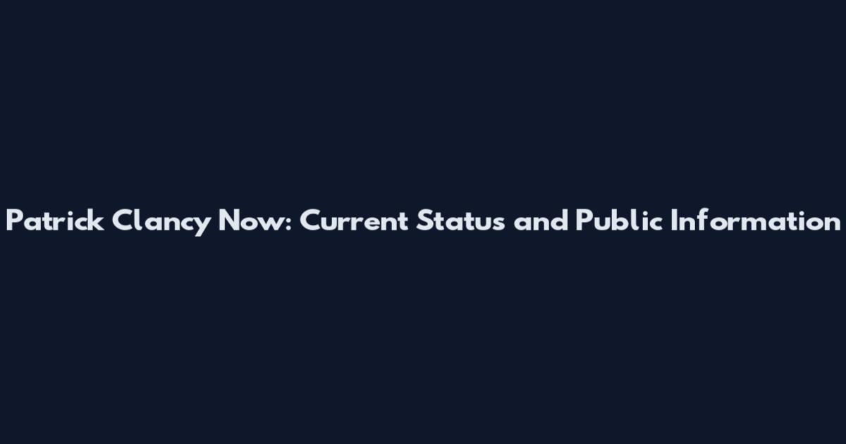 Patrick Clancy Now: Current Status and Public Information