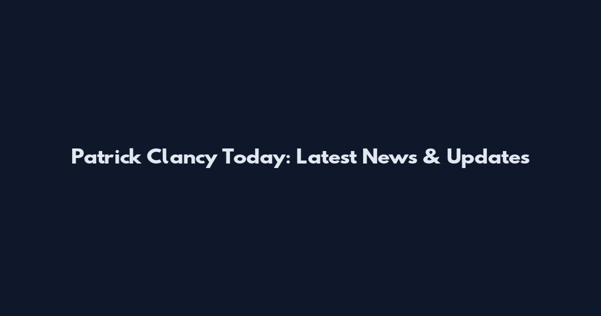 Patrick Clancy Today: Latest News & Updates