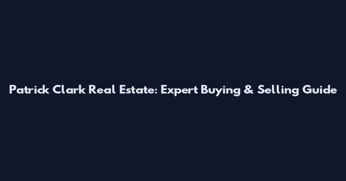 Patrick Clark Real Estate: Expert Buying & Selling Guide