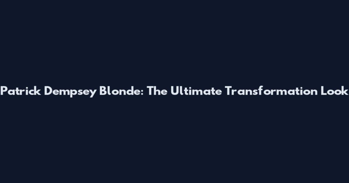 Patrick Dempsey Blonde: The Ultimate Transformation Look
