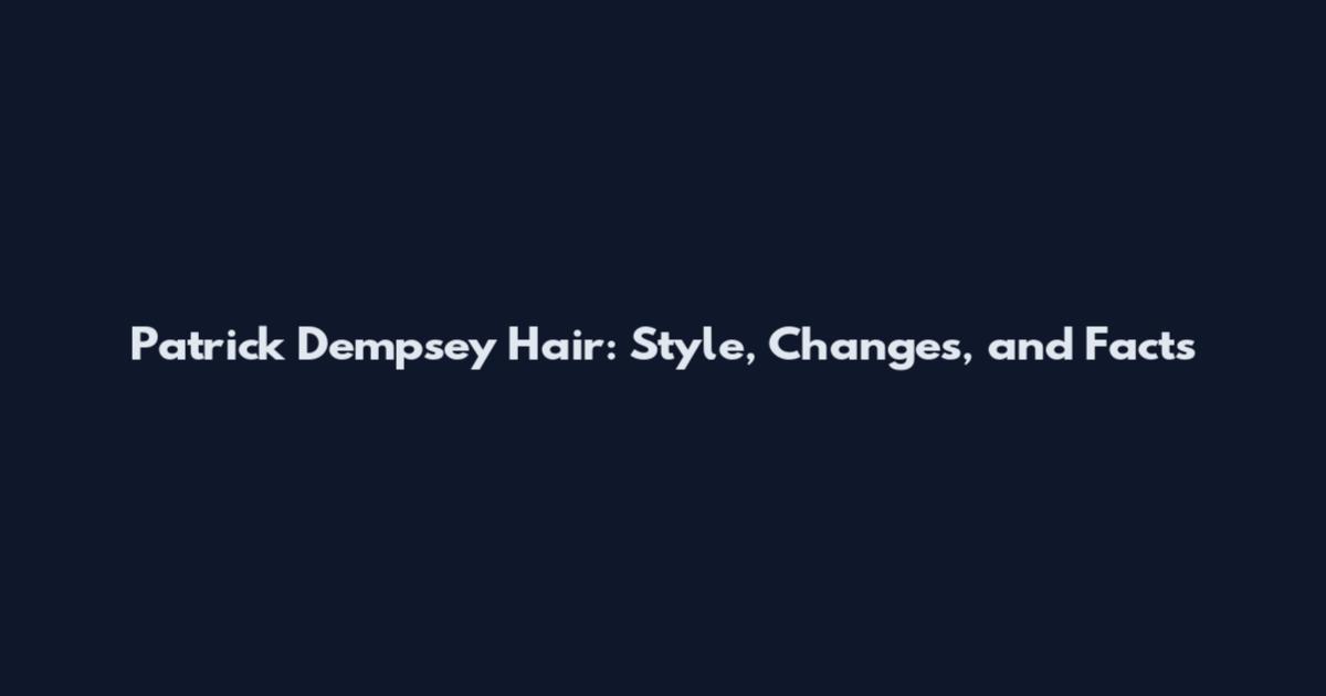 Patrick Dempsey Hair: Style, Changes, and Facts