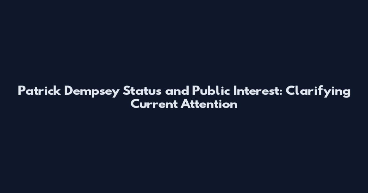 Patrick Dempsey Status and Public Interest: Clarifying Current Attention