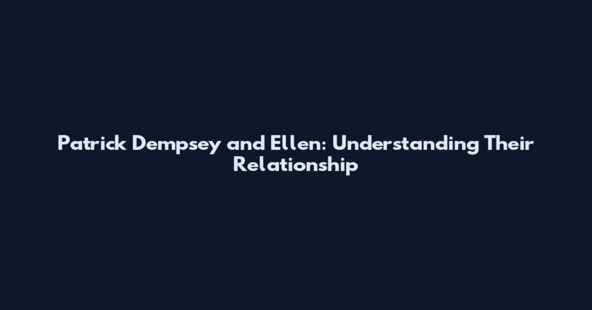 Patrick Dempsey and Ellen: Understanding Their Relationship