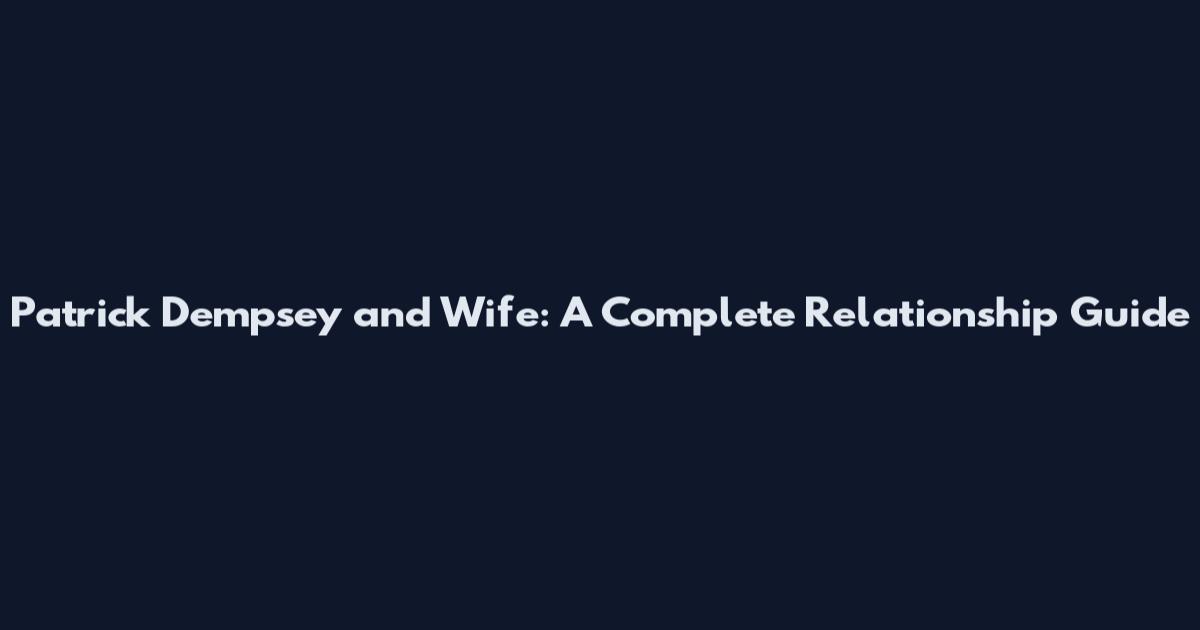 Patrick Dempsey and Wife: A Complete Relationship Guide