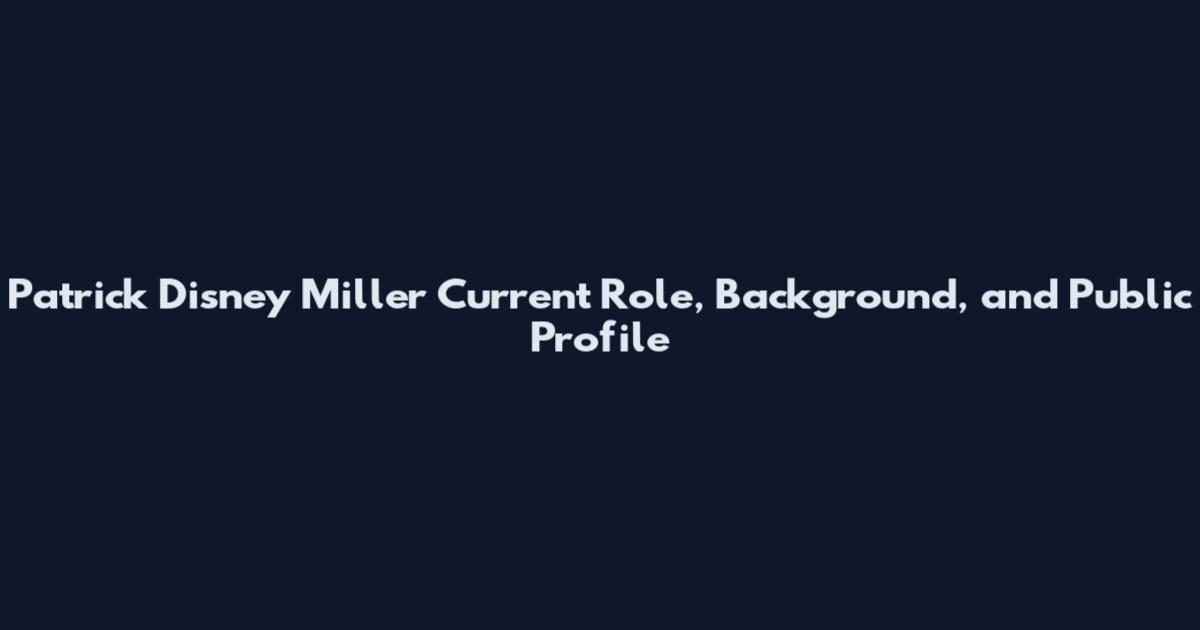 Patrick Disney Miller Current Role, Background, and Public Profile