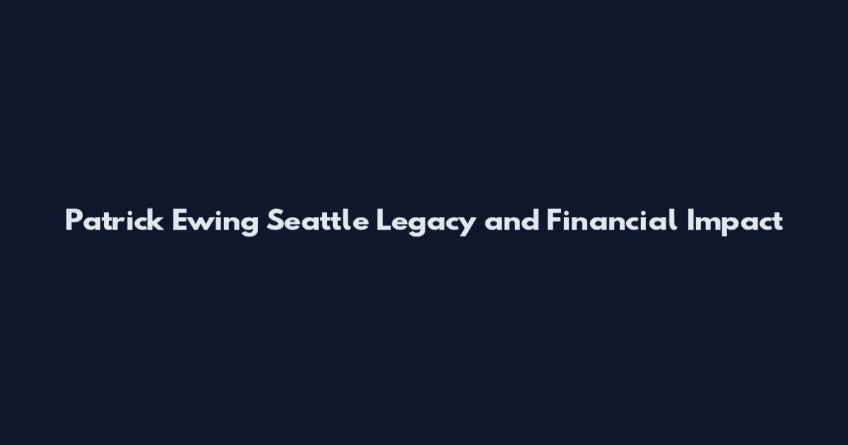 Patrick Ewing Seattle Legacy and Financial Impact