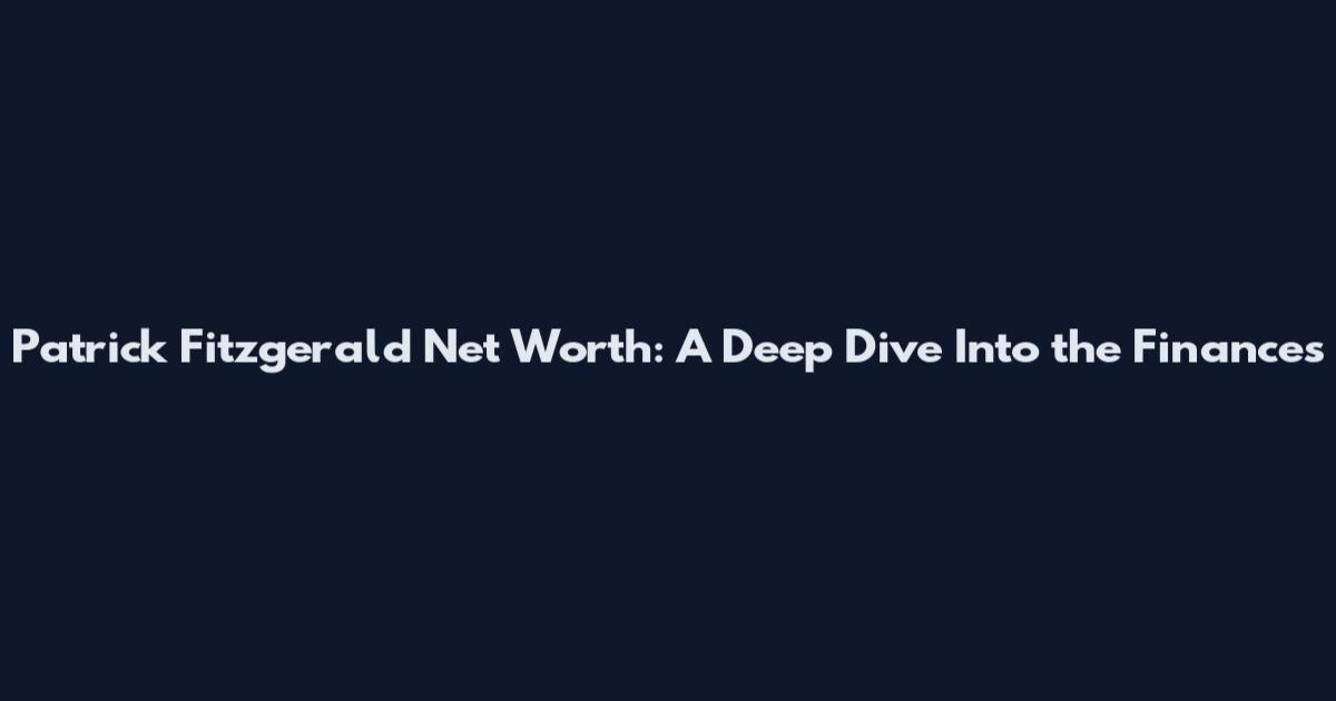 Patrick Fitzgerald Net Worth: A Deep Dive Into the Finances