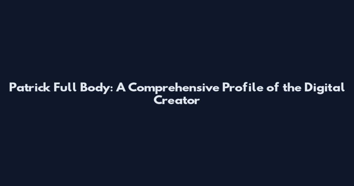 Patrick Full Body: A Comprehensive Profile of the Digital Creator