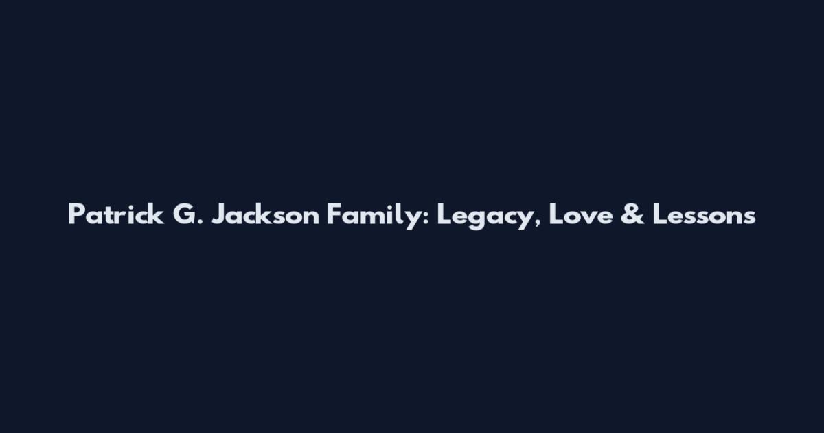 Patrick G. Jackson Family: Legacy, Love & Lessons