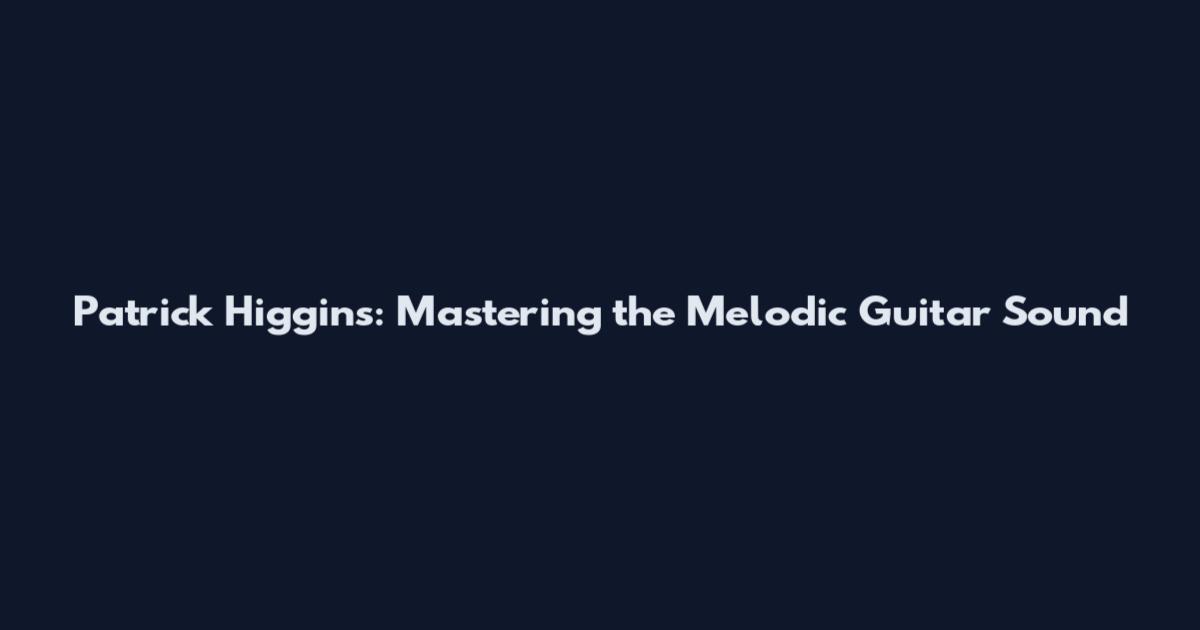 Patrick Higgins: Mastering the Melodic Guitar Sound