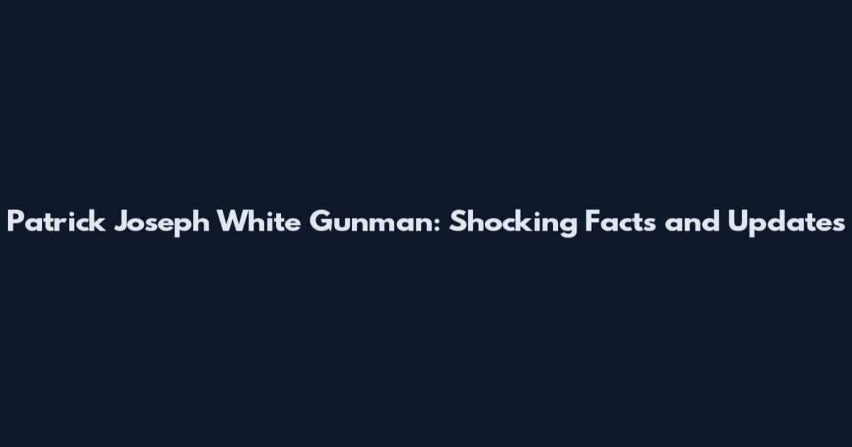 Patrick Joseph White Gunman: Shocking Facts and Updates