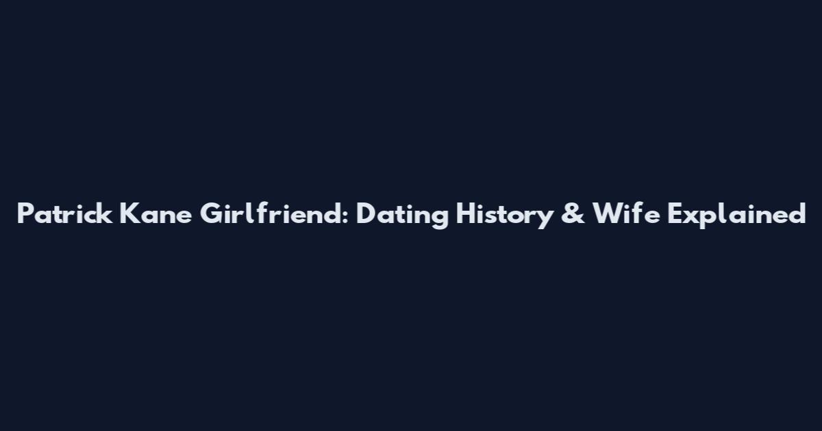 Patrick Kane Girlfriend: Dating History & Wife Explained