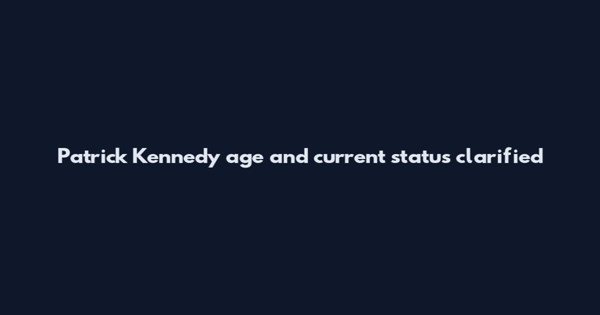 Patrick Kennedy age and current status clarified