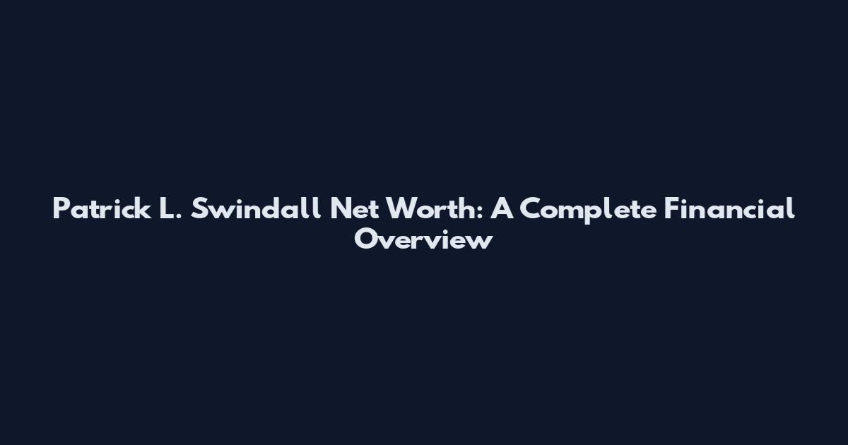 Patrick L. Swindall Net Worth: A Complete Financial Overview