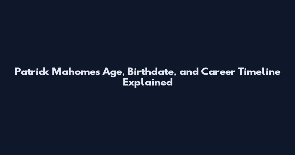 Patrick Mahomes Age, Birthdate, and Career Timeline Explained