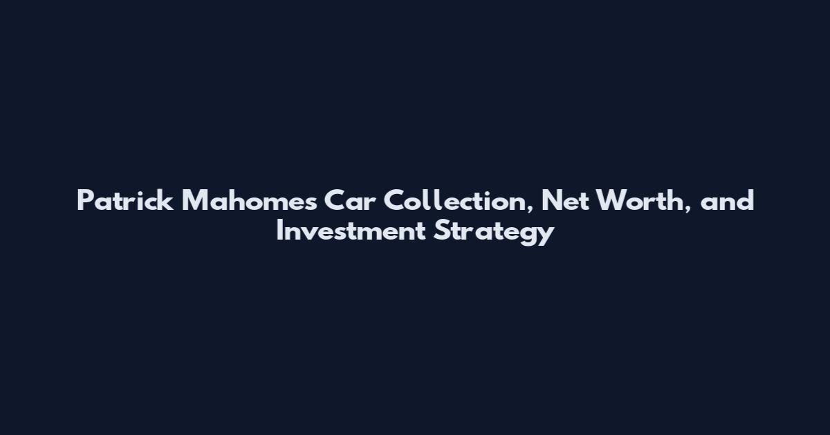 Patrick Mahomes Car Collection, Net Worth, and Investment Strategy