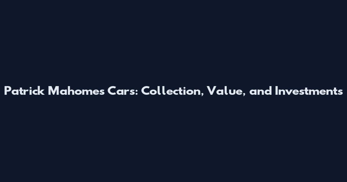 Patrick Mahomes Cars: Collection, Value, and Investments