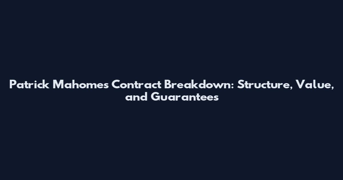 Patrick Mahomes Contract Breakdown: Structure, Value, and Guarantees