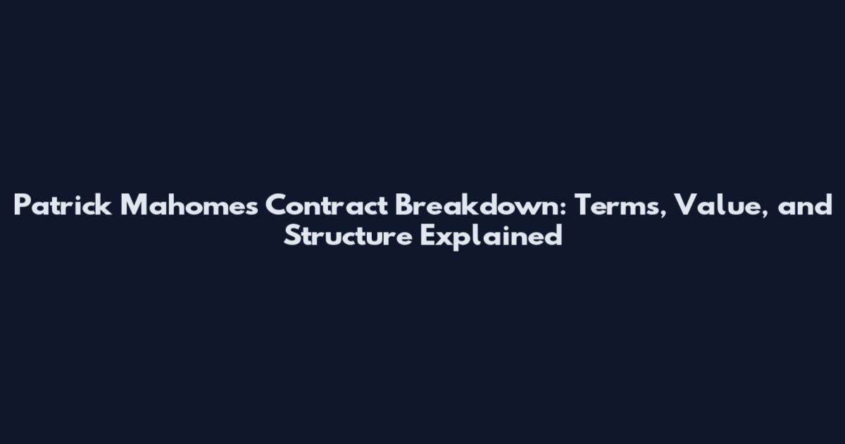 Patrick Mahomes Contract Breakdown: Terms, Value, and Structure Explained
