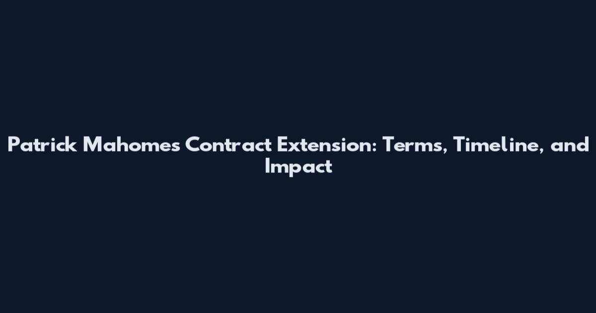 Patrick Mahomes Contract Extension: Terms, Timeline, and Impact