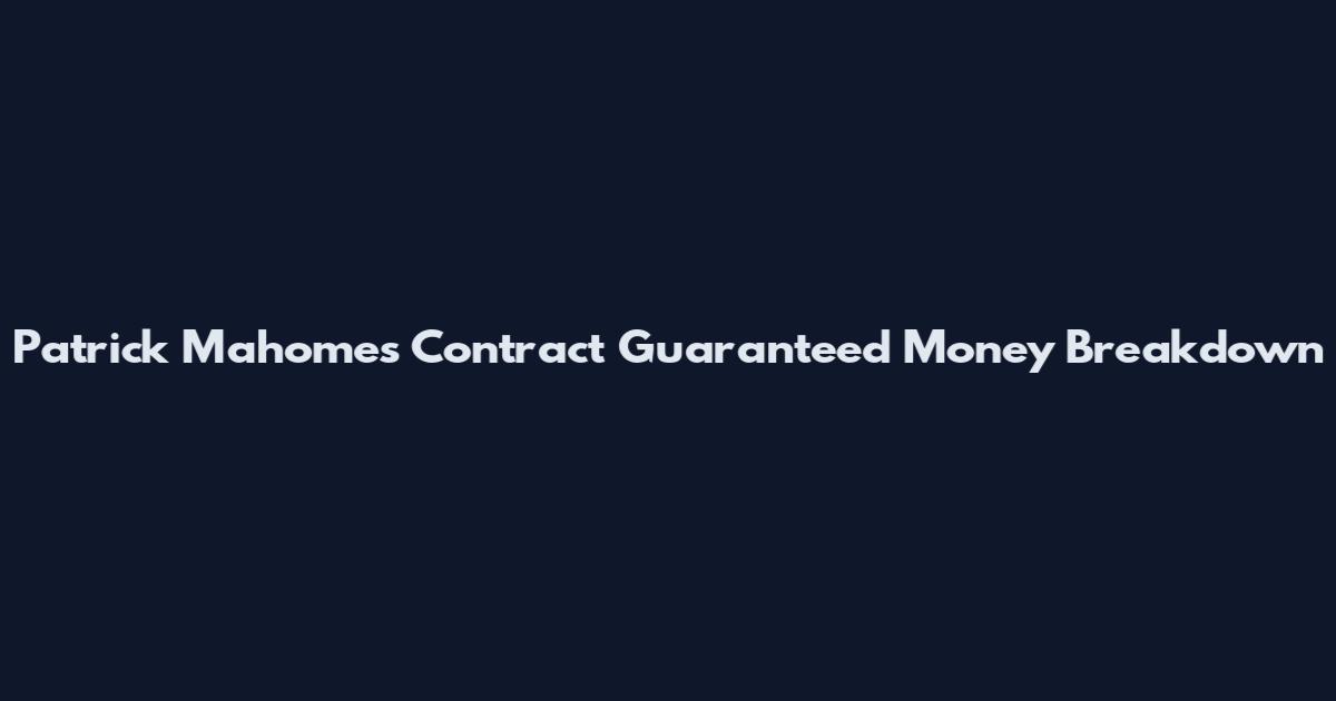 Patrick Mahomes Contract Guaranteed Money Breakdown