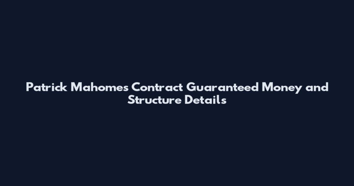 Patrick Mahomes Contract Guaranteed Money and Structure Details
